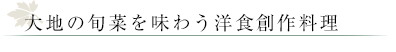 大地の旬菜を味わう洋食創作料理